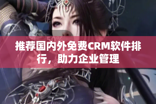 推荐国内外免费CRM软件排行，助力企业管理