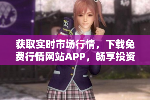 获取实时市场行情，下载免费行情网站APP，畅享投资风云！