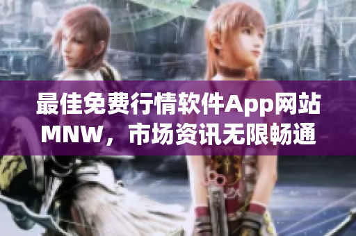 最佳免费行情软件App网站MNW，市场资讯无限畅通
