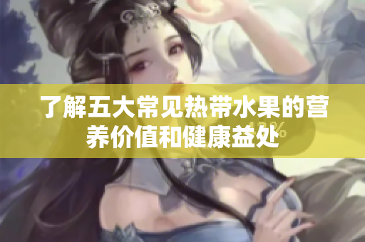了解五大常见热带水果的营养价值和健康益处