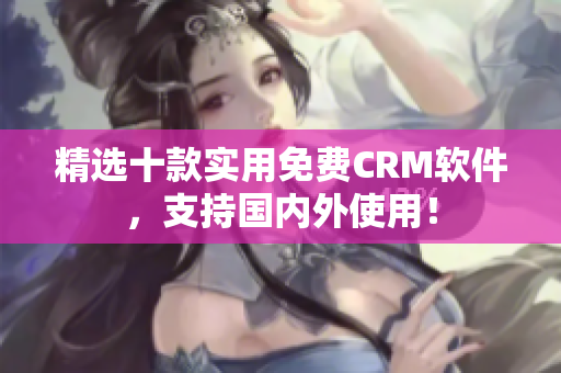 精选十款实用免费CRM软件，支持国内外使用！