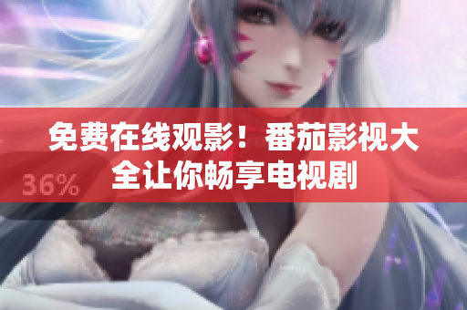 免费在线观影！番茄影视大全让你畅享电视剧