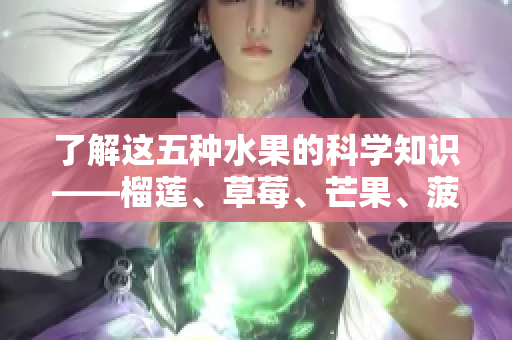 了解这五种水果的科学知识——榴莲、草莓、芒果、菠萝和香蕉