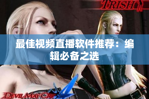 最佳视频直播软件推荐：编辑必备之选