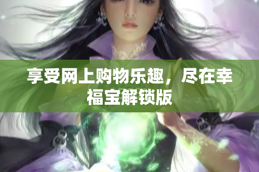 享受网上购物乐趣，尽在幸福宝解锁版