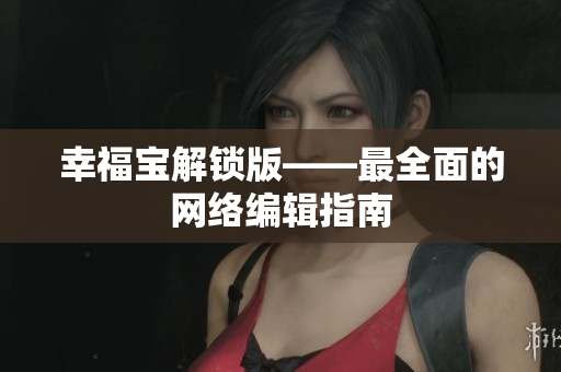 幸福宝解锁版——最全面的网络编辑指南