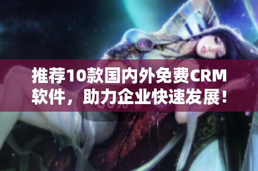 推荐10款国内外免费CRM软件，助力企业快速发展！