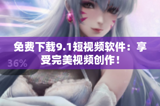 免费下载9.1短视频软件：享受完美视频创作！