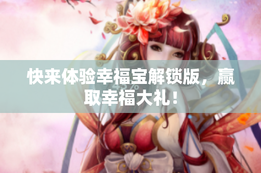快来体验幸福宝解锁版，赢取幸福大礼！