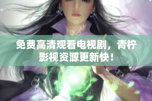 免费高清观看电视剧，青柠影视资源更新快！