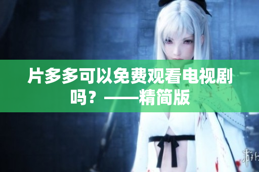 片多多可以免费观看电视剧吗？——精简版