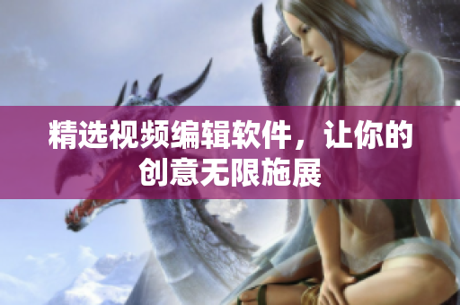精选视频编辑软件，让你的创意无限施展