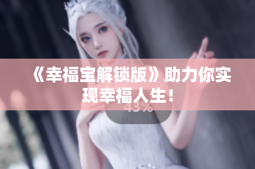 《幸福宝解锁版》助力你实现幸福人生！