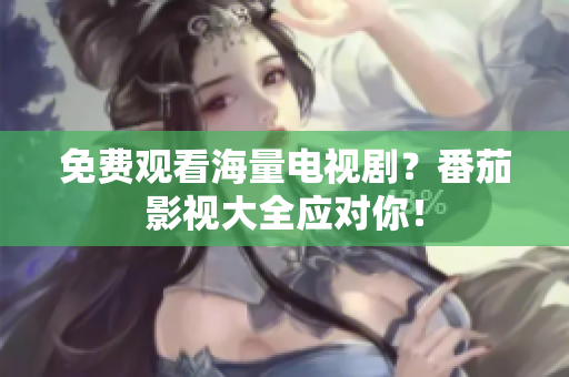 免费观看海量电视剧？番茄影视大全应对你！