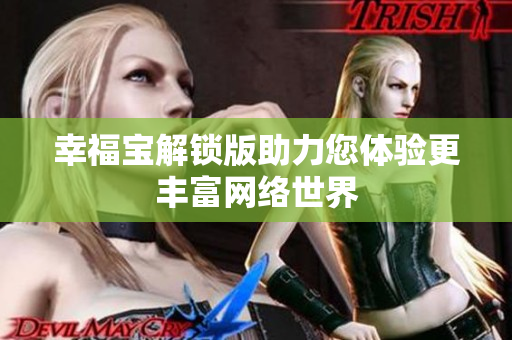 幸福宝解锁版助力您体验更丰富网络世界
