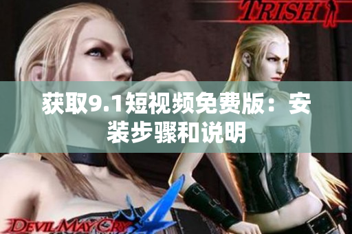 获取9.1短视频免费版：安装步骤和说明