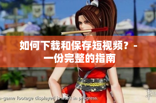 如何下载和保存短视频？- 一份完整的指南