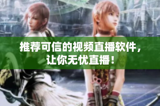 推荐可信的视频直播软件，让你无忧直播！
