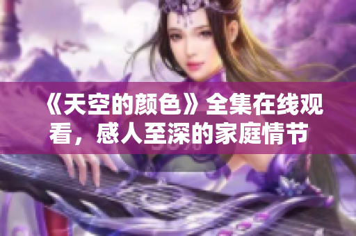 《天空的颜色》全集在线观看，感人至深的家庭情节