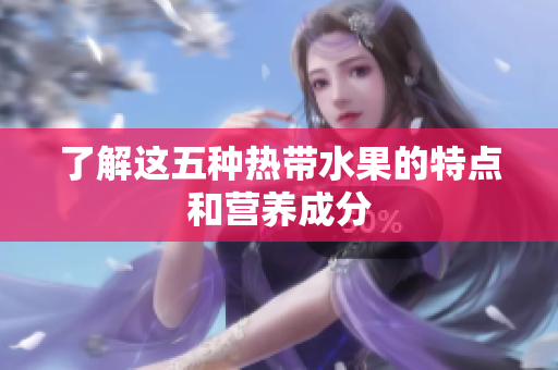 了解这五种热带水果的特点和营养成分