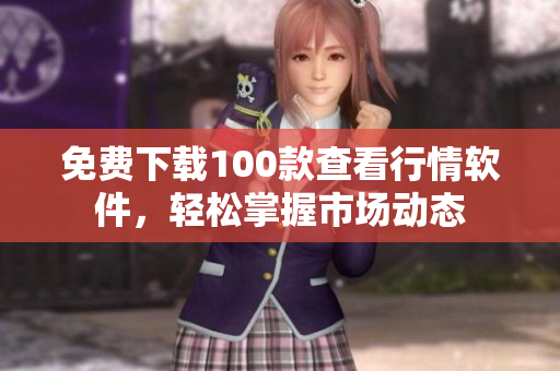 免费下载100款查看行情软件，轻松掌握市场动态