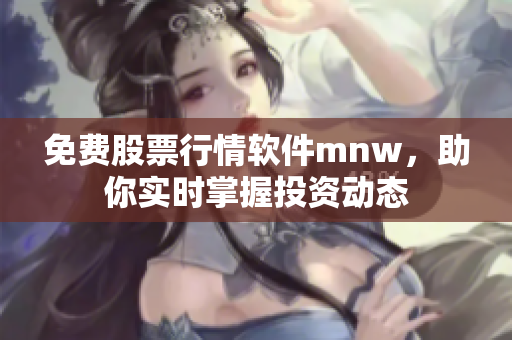免费股票行情软件mnw，助你实时掌握投资动态
