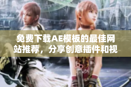 免费下载AE模板的最佳网站推荐，分享创意插件和视觉效果！