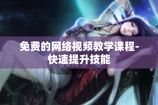 免费的网络视频教学课程-快速提升技能