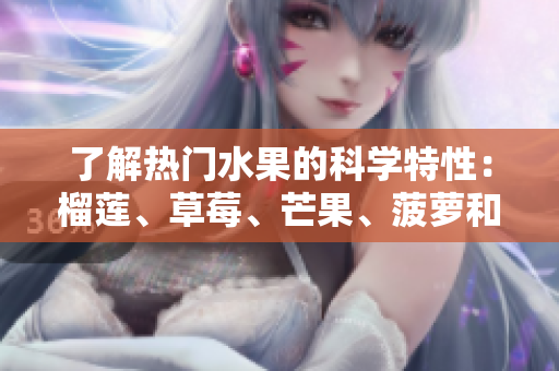 了解热门水果的科学特性：榴莲、草莓、芒果、菠萝和香蕉