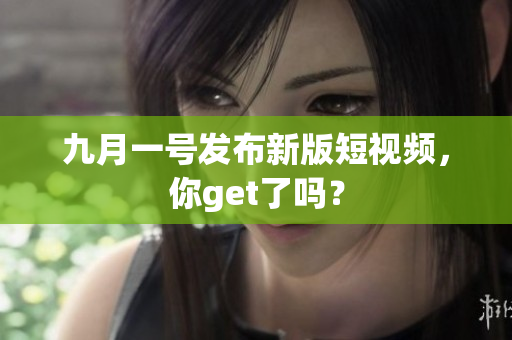 九月一号发布新版短视频，你get了吗？
