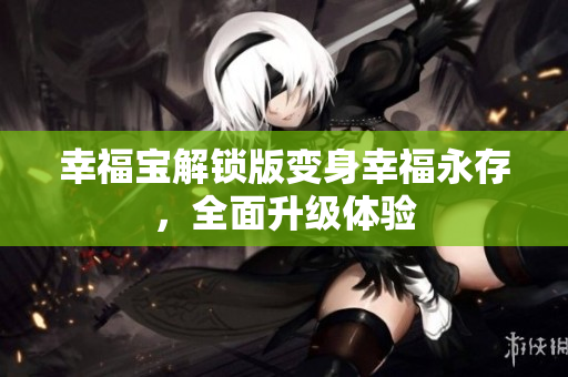 幸福宝解锁版变身幸福永存，全面升级体验