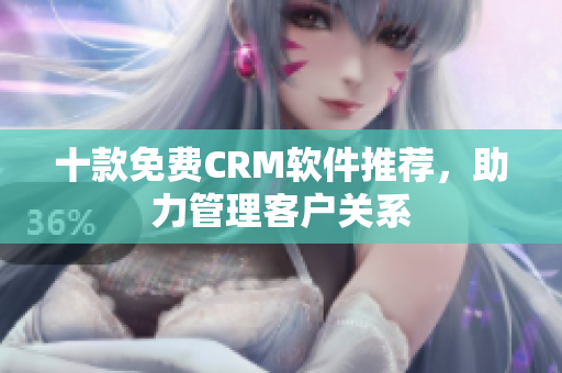 十款免费CRM软件推荐，助力管理客户关系