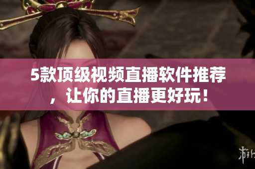 5款顶级视频直播软件推荐，让你的直播更好玩！