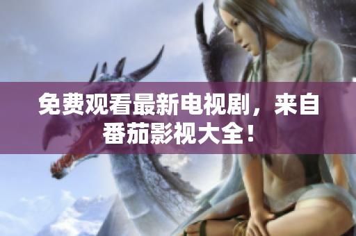免费观看最新电视剧，来自番茄影视大全！