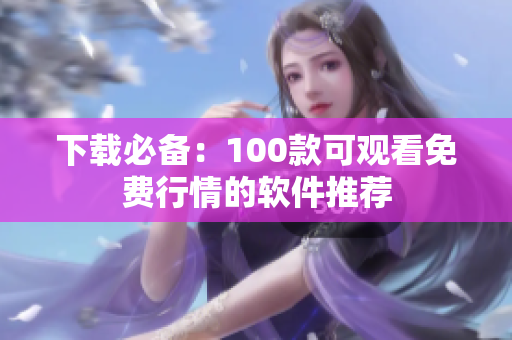 下载必备：100款可观看免费行情的软件推荐