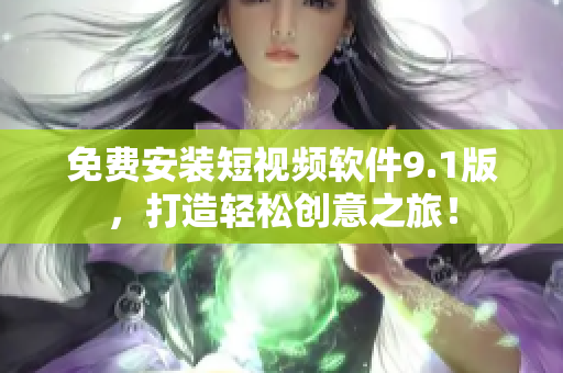 免费安装短视频软件9.1版，打造轻松创意之旅！