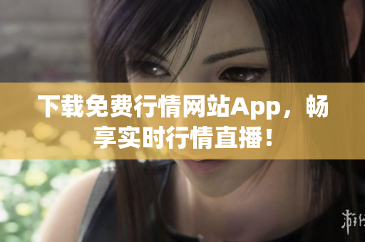 下载免费行情网站App，畅享实时行情直播！