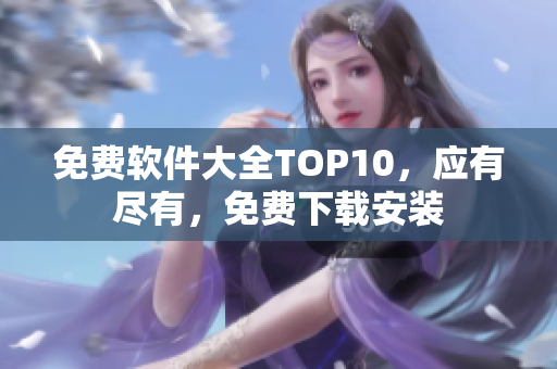免费软件大全TOP10，应有尽有，免费下载安装