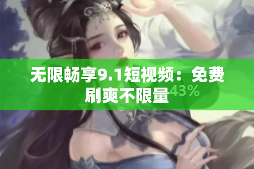 无限畅享9.1短视频：免费刷爽不限量