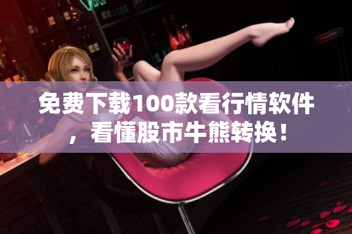 免费下载100款看行情软件，看懂股市牛熊转换！