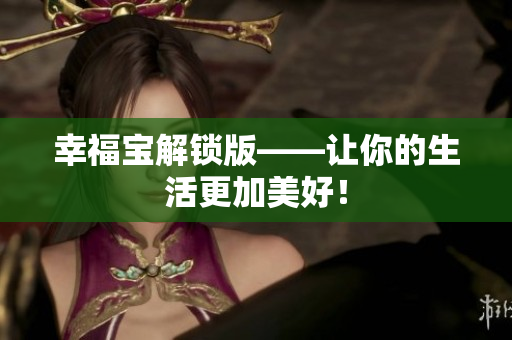幸福宝解锁版——让你的生活更加美好！