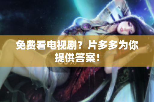 免费看电视剧？片多多为你提供答案！