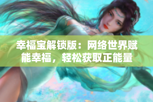 幸福宝解锁版：网络世界赋能幸福，轻松获取正能量