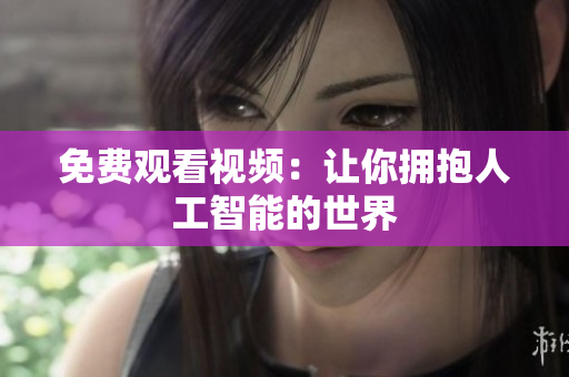 免费观看视频：让你拥抱人工智能的世界