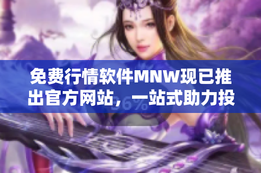 免费行情软件MNW现已推出官方网站，一站式助力投资者！