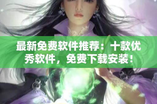 最新免费软件推荐：十款优秀软件，免费下载安装！