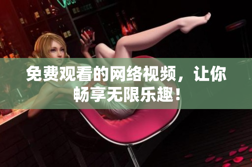 免费观看的网络视频，让你畅享无限乐趣！