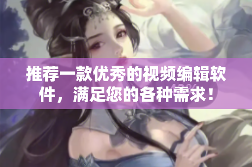 推荐一款优秀的视频编辑软件，满足您的各种需求！