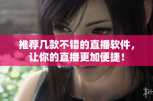推荐几款不错的直播软件，让你的直播更加便捷！
