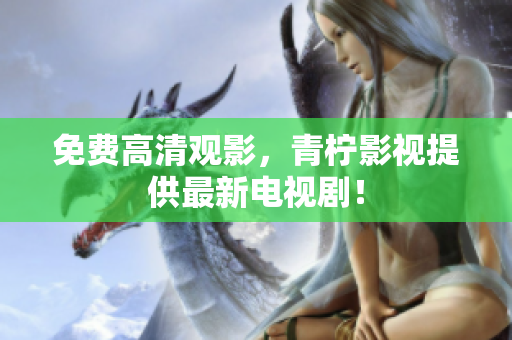免费高清观影，青柠影视提供最新电视剧！